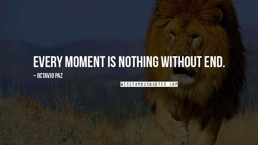 Octavio Paz Quotes: Every moment is nothing without end.