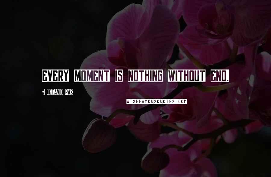 Octavio Paz Quotes: Every moment is nothing without end.