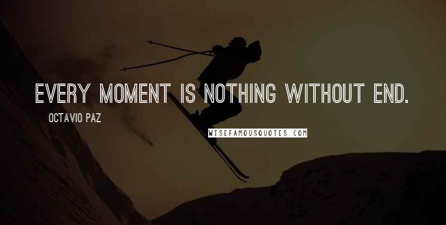 Octavio Paz Quotes: Every moment is nothing without end.