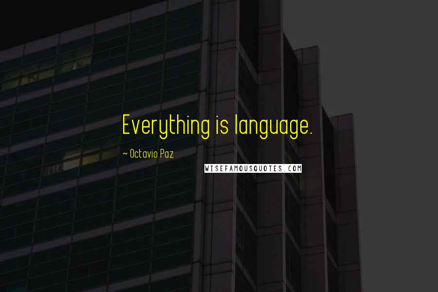 Octavio Paz Quotes: Everything is language.