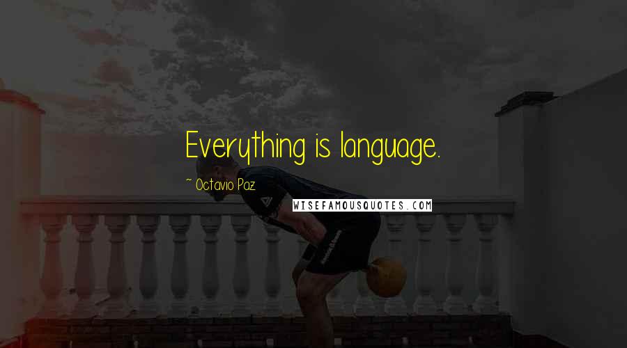 Octavio Paz Quotes: Everything is language.