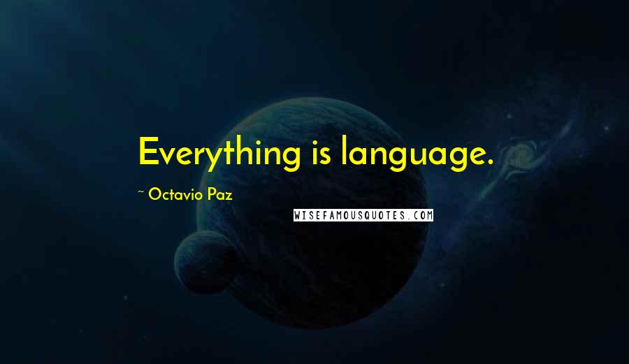 Octavio Paz Quotes: Everything is language.