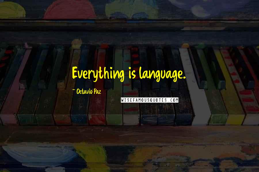 Octavio Paz Quotes: Everything is language.