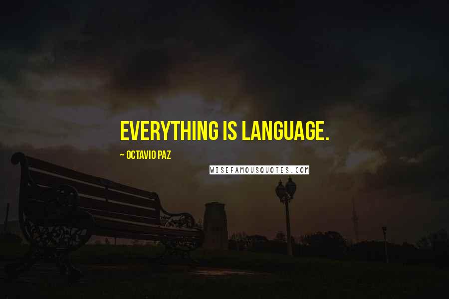 Octavio Paz Quotes: Everything is language.