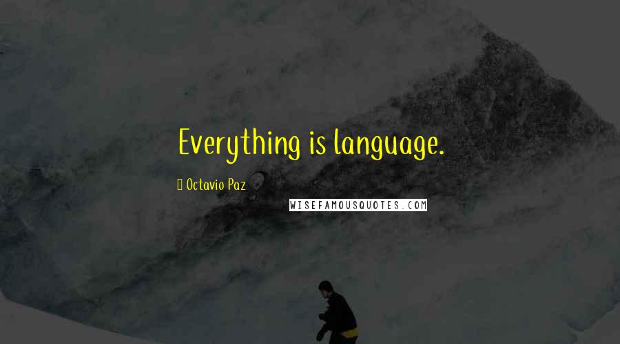 Octavio Paz Quotes: Everything is language.