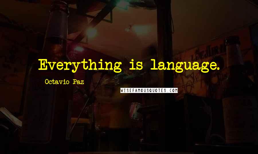 Octavio Paz Quotes: Everything is language.
