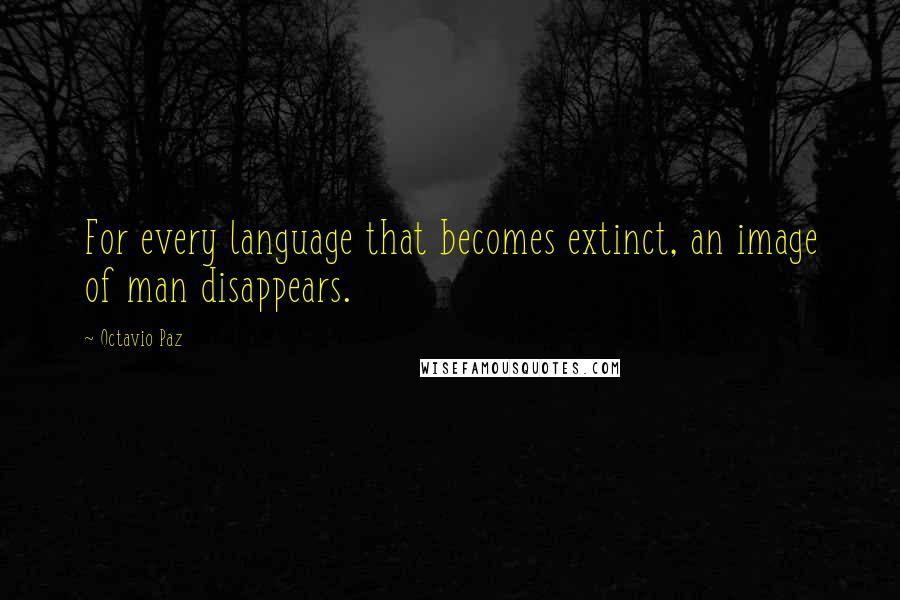 Octavio Paz Quotes: For every language that becomes extinct, an image of man disappears.