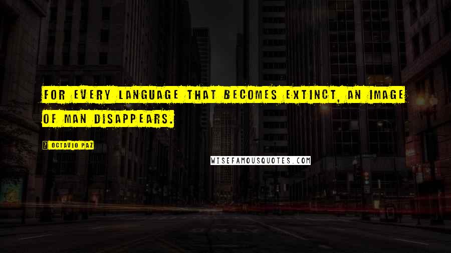 Octavio Paz Quotes: For every language that becomes extinct, an image of man disappears.