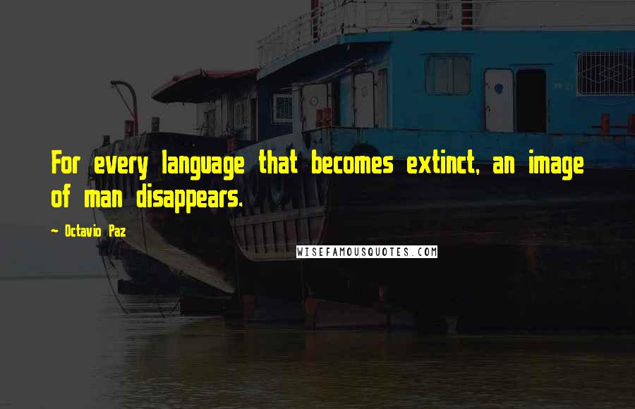 Octavio Paz Quotes: For every language that becomes extinct, an image of man disappears.