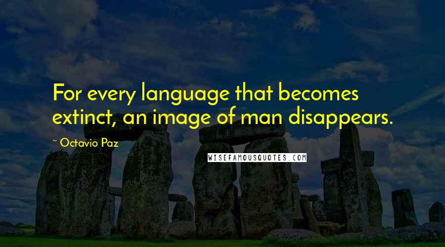 Octavio Paz Quotes: For every language that becomes extinct, an image of man disappears.