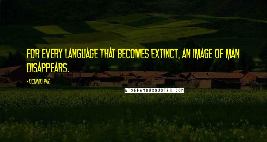 Octavio Paz Quotes: For every language that becomes extinct, an image of man disappears.