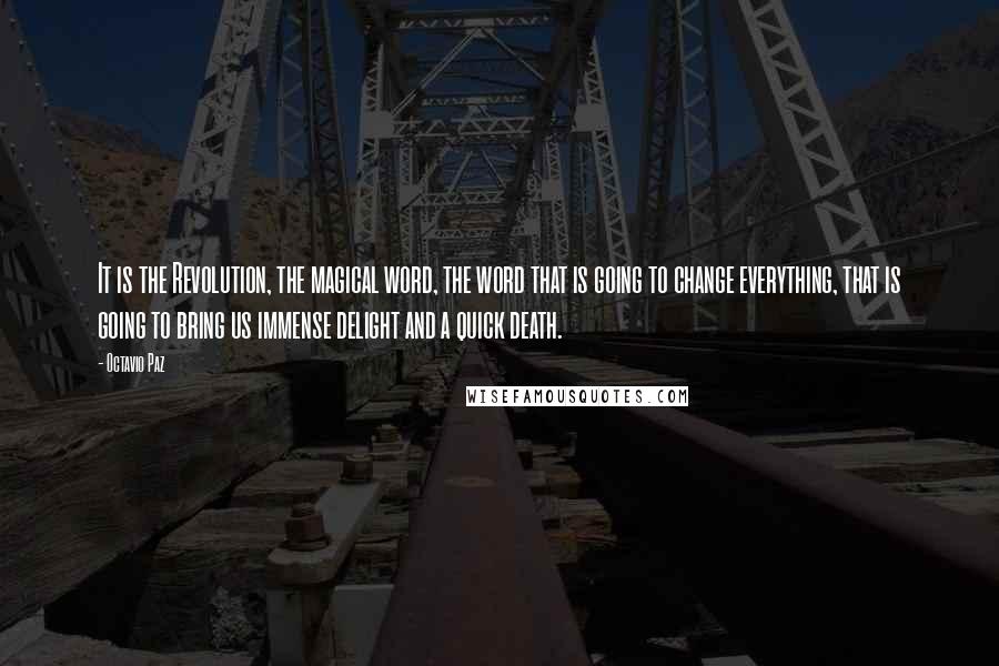 Octavio Paz Quotes: It is the Revolution, the magical word, the word that is going to change everything, that is going to bring us immense delight and a quick death.