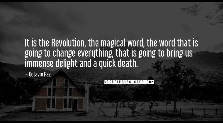 Octavio Paz Quotes: It is the Revolution, the magical word, the word that is going to change everything, that is going to bring us immense delight and a quick death.