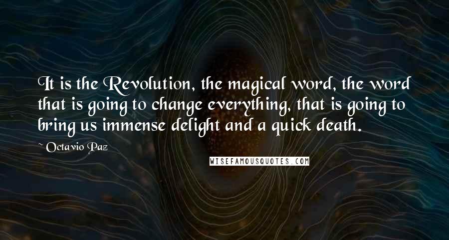 Octavio Paz Quotes: It is the Revolution, the magical word, the word that is going to change everything, that is going to bring us immense delight and a quick death.