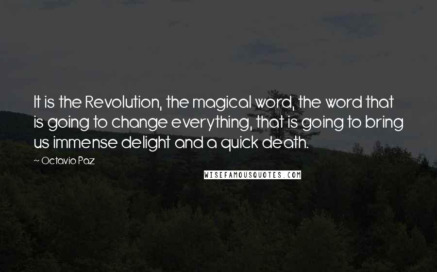 Octavio Paz Quotes: It is the Revolution, the magical word, the word that is going to change everything, that is going to bring us immense delight and a quick death.