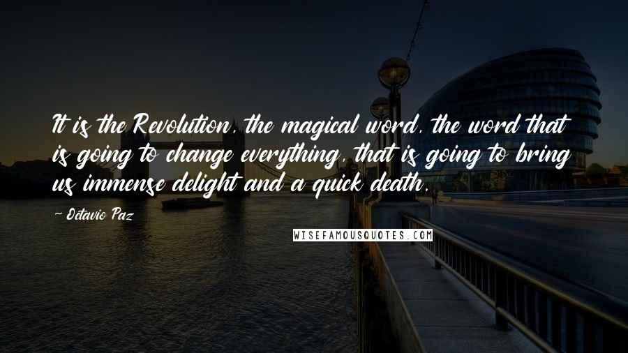 Octavio Paz Quotes: It is the Revolution, the magical word, the word that is going to change everything, that is going to bring us immense delight and a quick death.