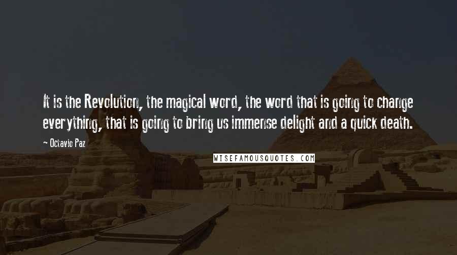 Octavio Paz Quotes: It is the Revolution, the magical word, the word that is going to change everything, that is going to bring us immense delight and a quick death.