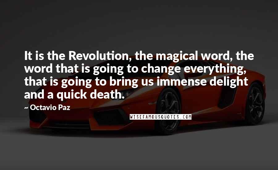 Octavio Paz Quotes: It is the Revolution, the magical word, the word that is going to change everything, that is going to bring us immense delight and a quick death.