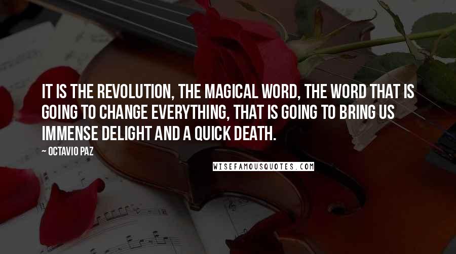 Octavio Paz Quotes: It is the Revolution, the magical word, the word that is going to change everything, that is going to bring us immense delight and a quick death.