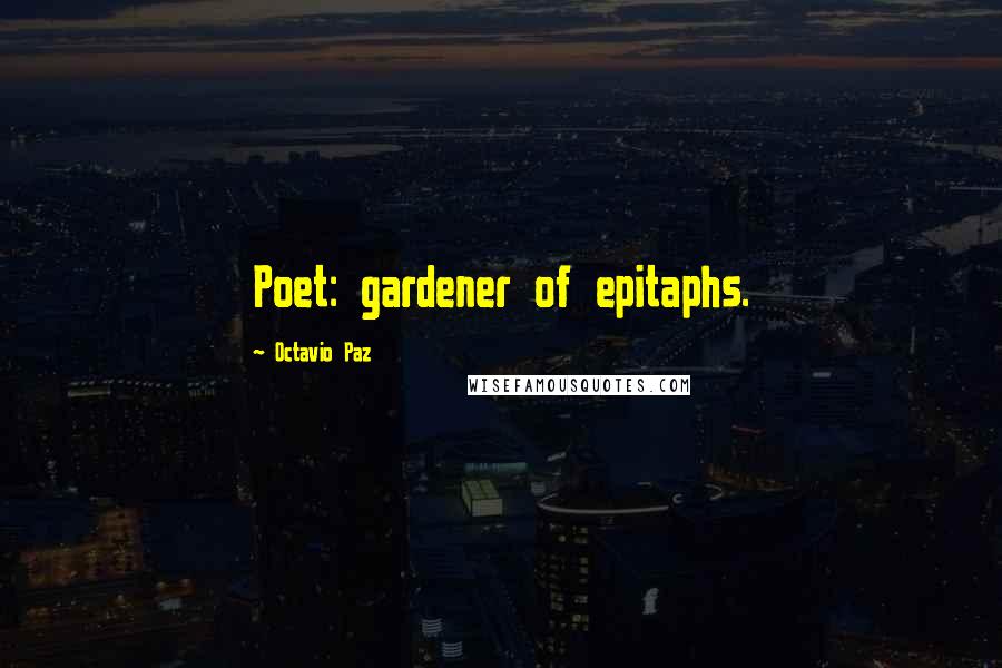 Octavio Paz Quotes: Poet: gardener of epitaphs.
