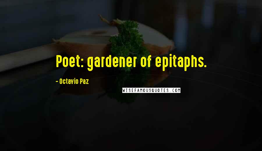 Octavio Paz Quotes: Poet: gardener of epitaphs.