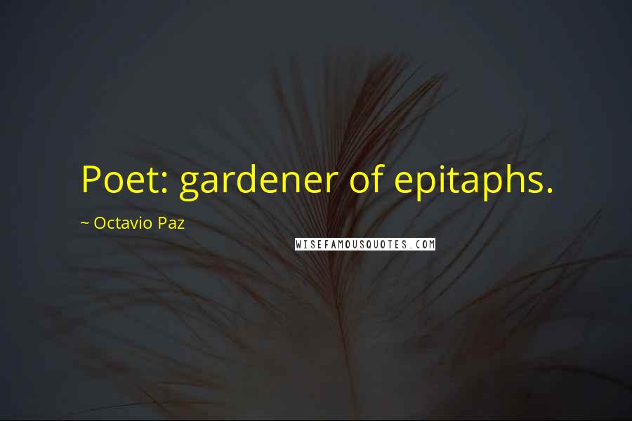 Octavio Paz Quotes: Poet: gardener of epitaphs.