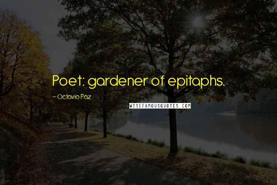 Octavio Paz Quotes: Poet: gardener of epitaphs.