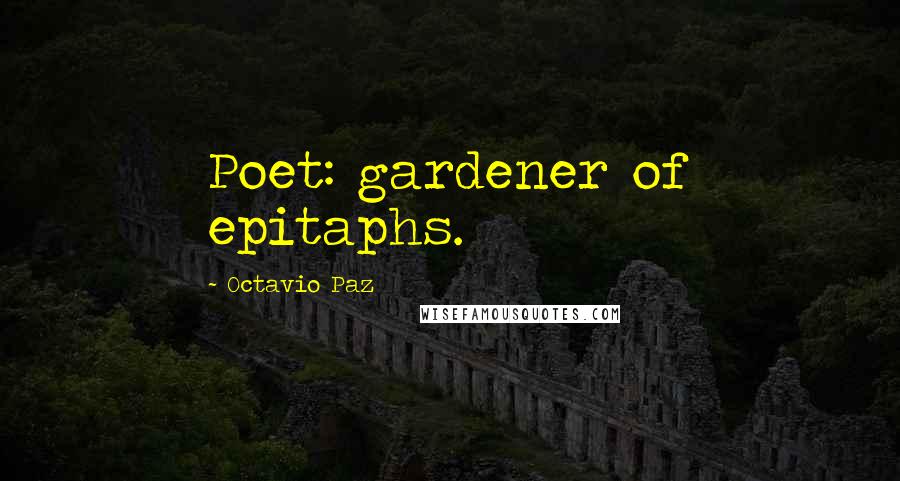 Octavio Paz Quotes: Poet: gardener of epitaphs.