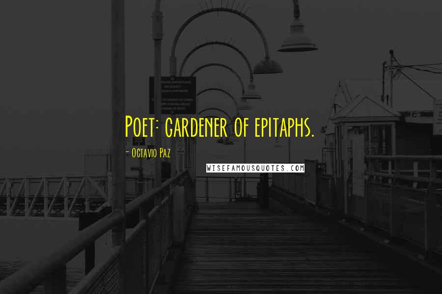 Octavio Paz Quotes: Poet: gardener of epitaphs.