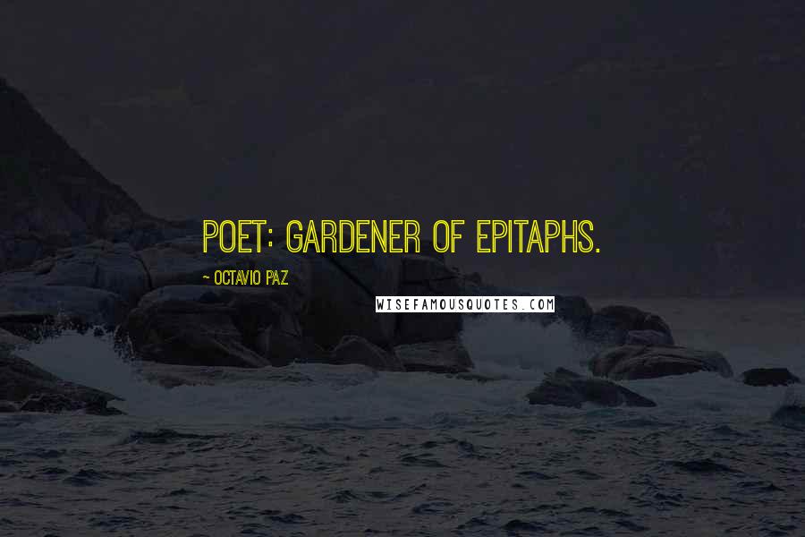 Octavio Paz Quotes: Poet: gardener of epitaphs.