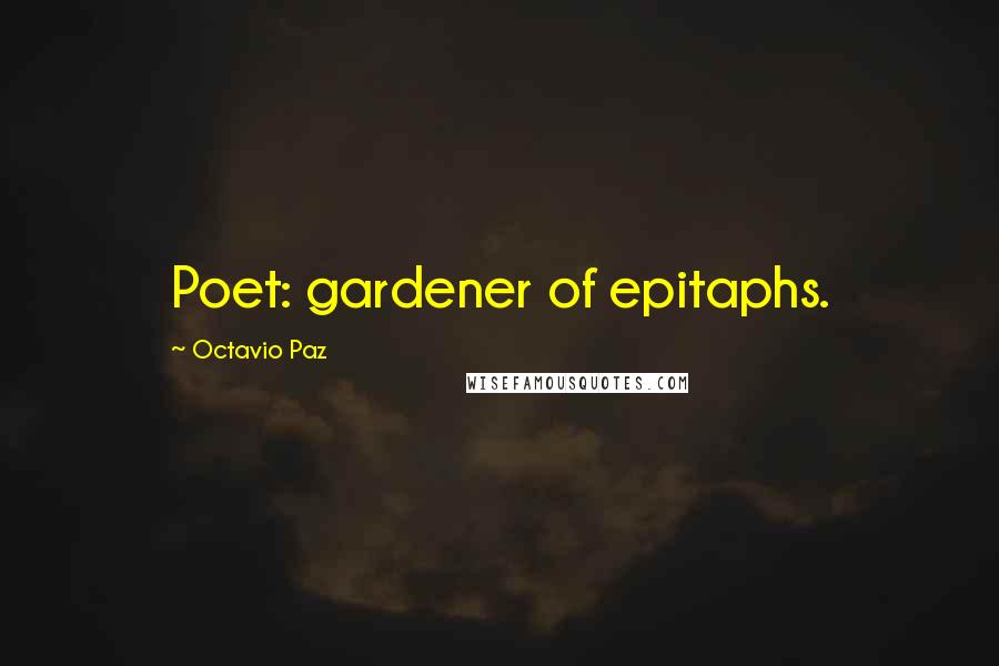 Octavio Paz Quotes: Poet: gardener of epitaphs.