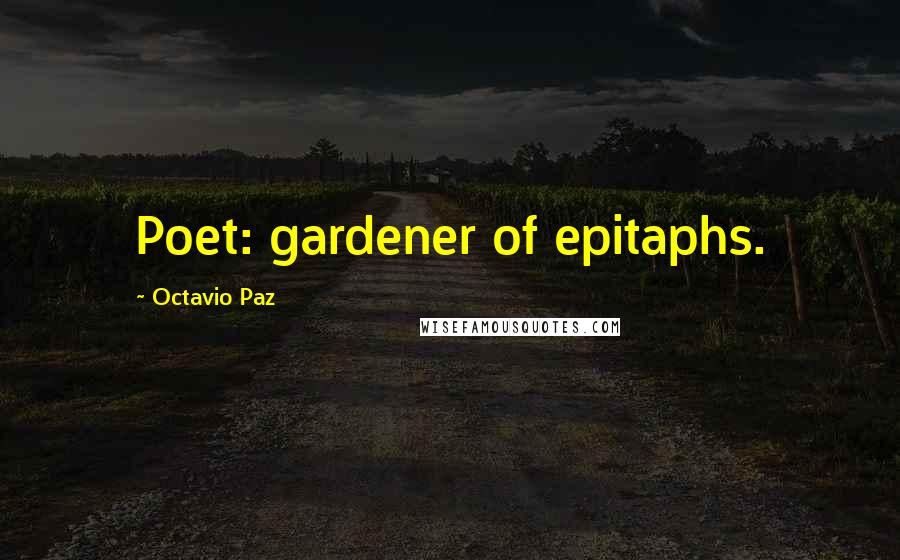 Octavio Paz Quotes: Poet: gardener of epitaphs.