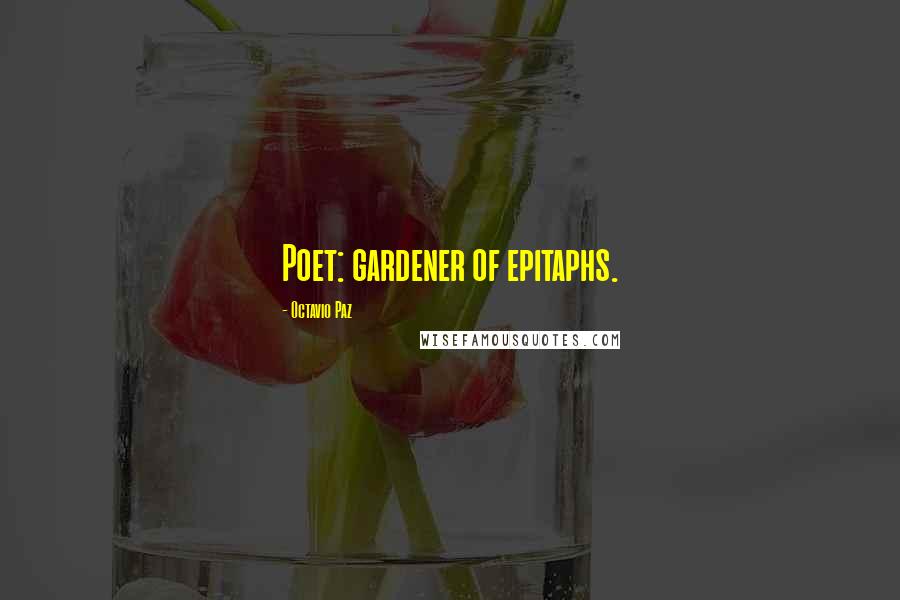 Octavio Paz Quotes: Poet: gardener of epitaphs.
