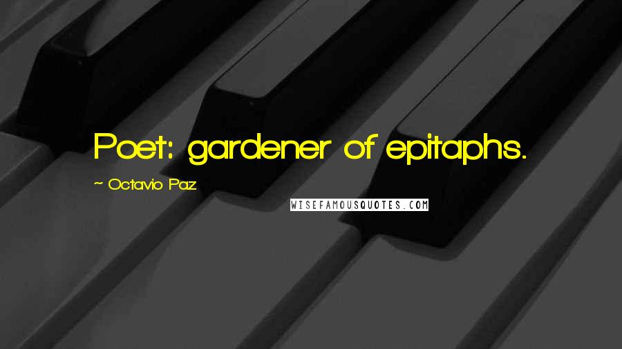 Octavio Paz Quotes: Poet: gardener of epitaphs.