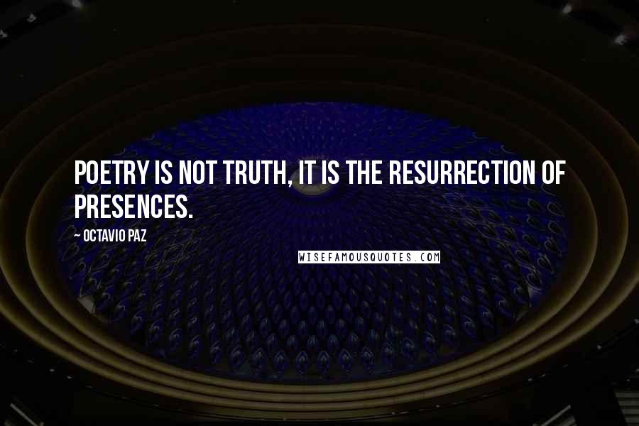 Octavio Paz Quotes: Poetry is not truth, it is the resurrection of presences.