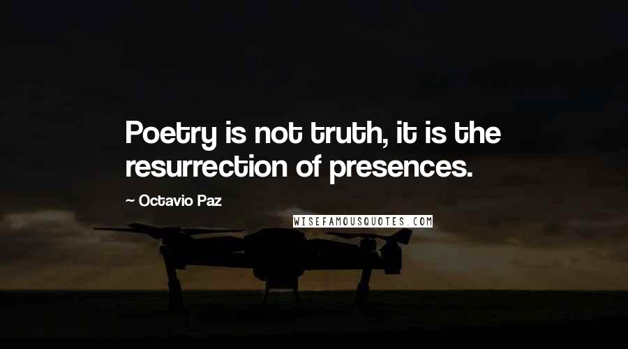 Octavio Paz Quotes: Poetry is not truth, it is the resurrection of presences.