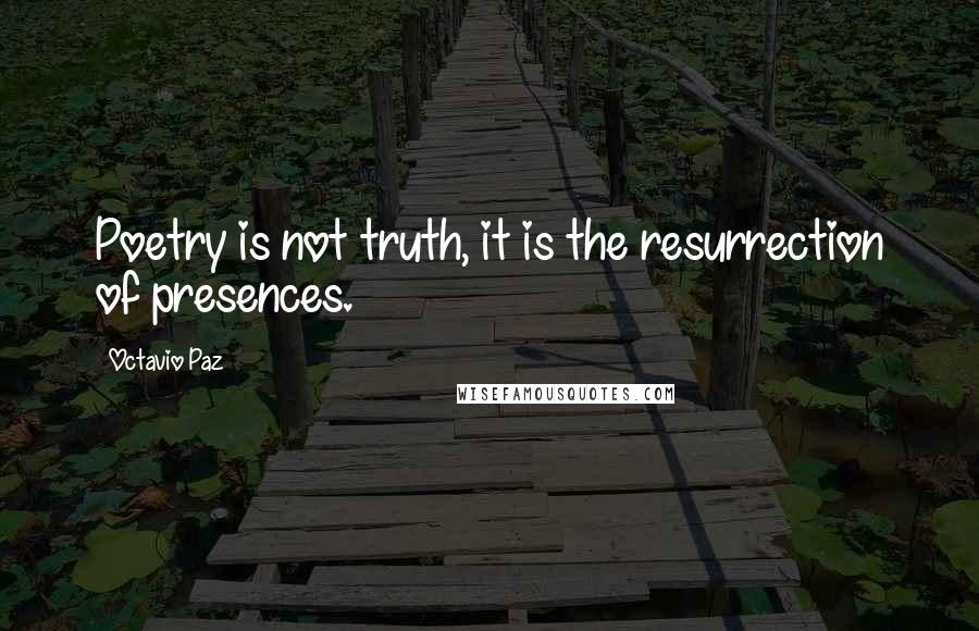 Octavio Paz Quotes: Poetry is not truth, it is the resurrection of presences.
