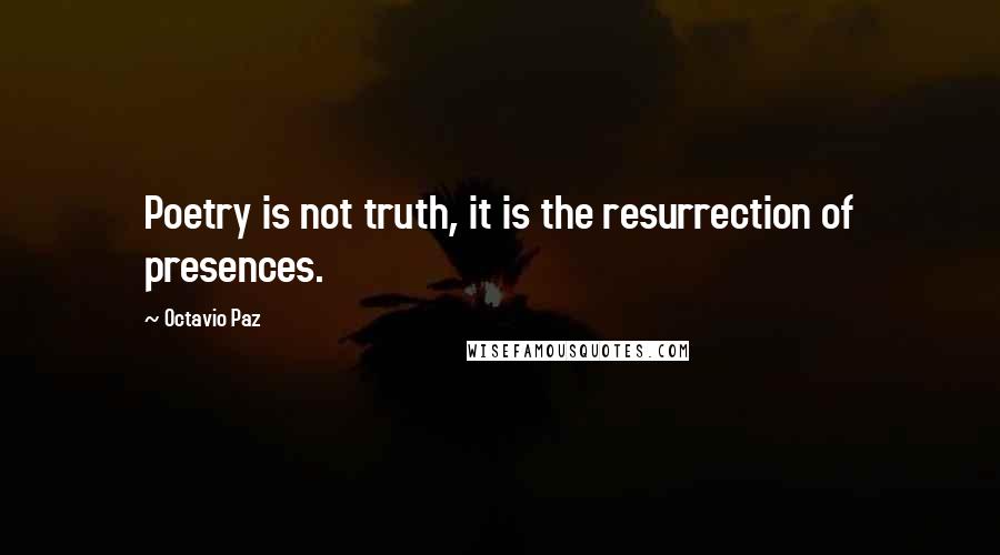 Octavio Paz Quotes: Poetry is not truth, it is the resurrection of presences.