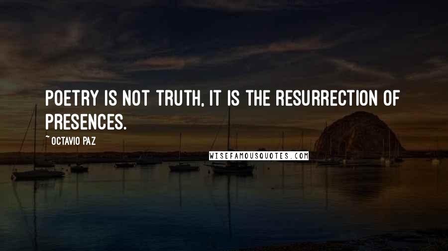 Octavio Paz Quotes: Poetry is not truth, it is the resurrection of presences.