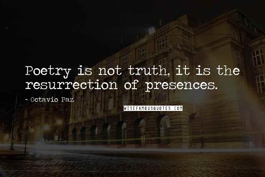Octavio Paz Quotes: Poetry is not truth, it is the resurrection of presences.