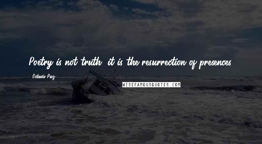Octavio Paz Quotes: Poetry is not truth, it is the resurrection of presences.