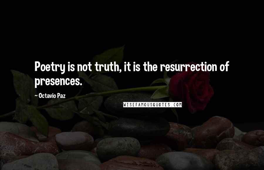 Octavio Paz Quotes: Poetry is not truth, it is the resurrection of presences.