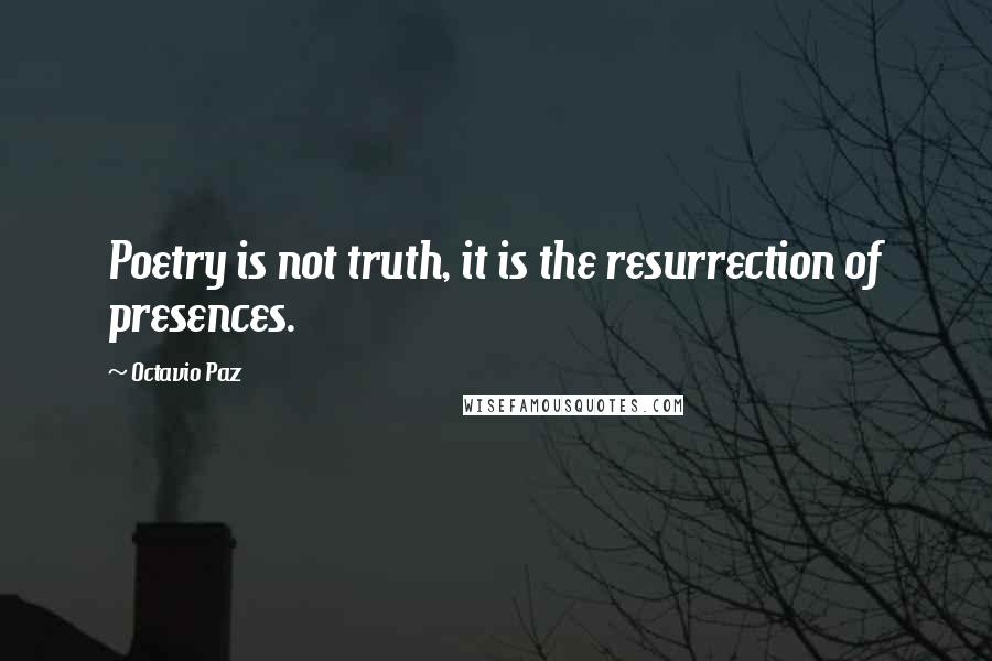 Octavio Paz Quotes: Poetry is not truth, it is the resurrection of presences.