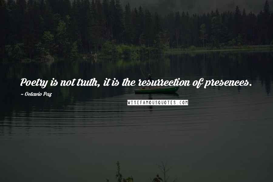 Octavio Paz Quotes: Poetry is not truth, it is the resurrection of presences.