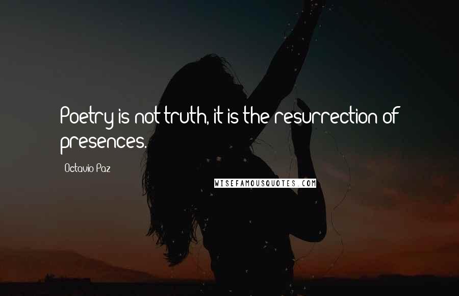 Octavio Paz Quotes: Poetry is not truth, it is the resurrection of presences.