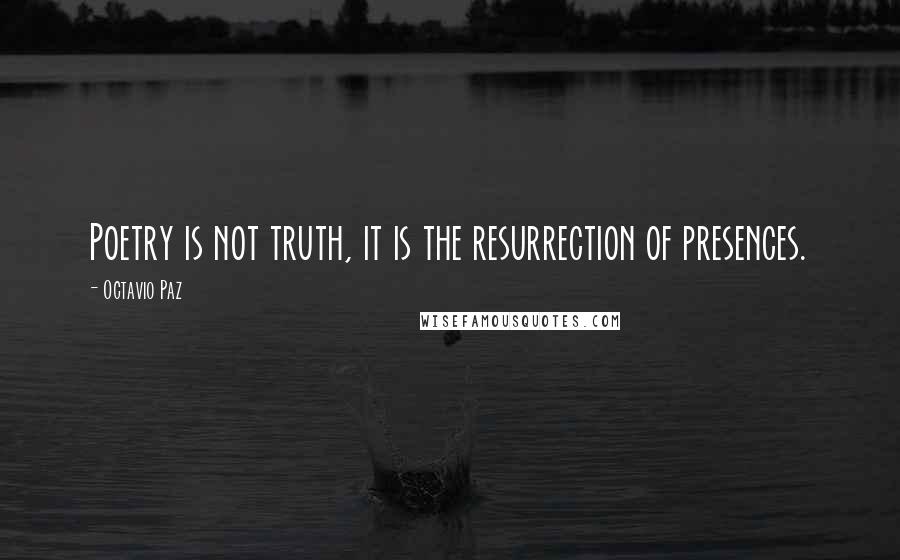 Octavio Paz Quotes: Poetry is not truth, it is the resurrection of presences.