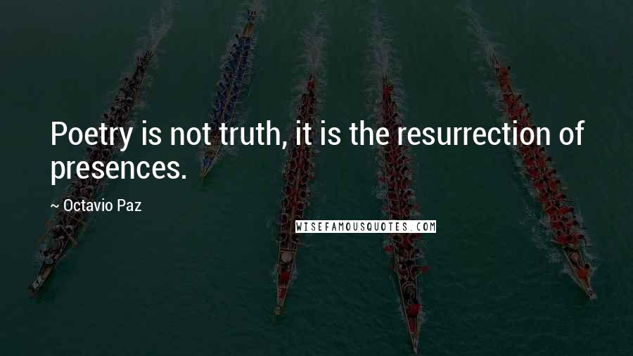 Octavio Paz Quotes: Poetry is not truth, it is the resurrection of presences.