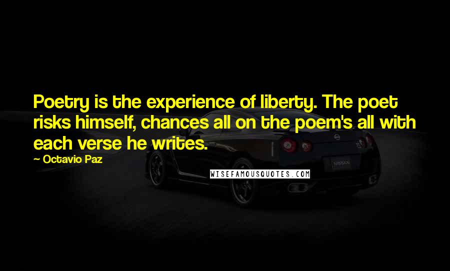 Octavio Paz Quotes: Poetry is the experience of liberty. The poet risks himself, chances all on the poem's all with each verse he writes.