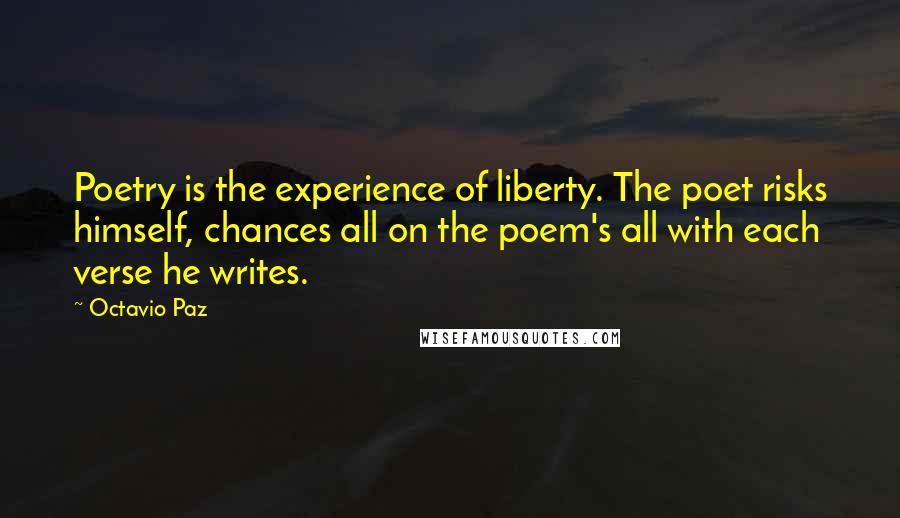 Octavio Paz Quotes: Poetry is the experience of liberty. The poet risks himself, chances all on the poem's all with each verse he writes.