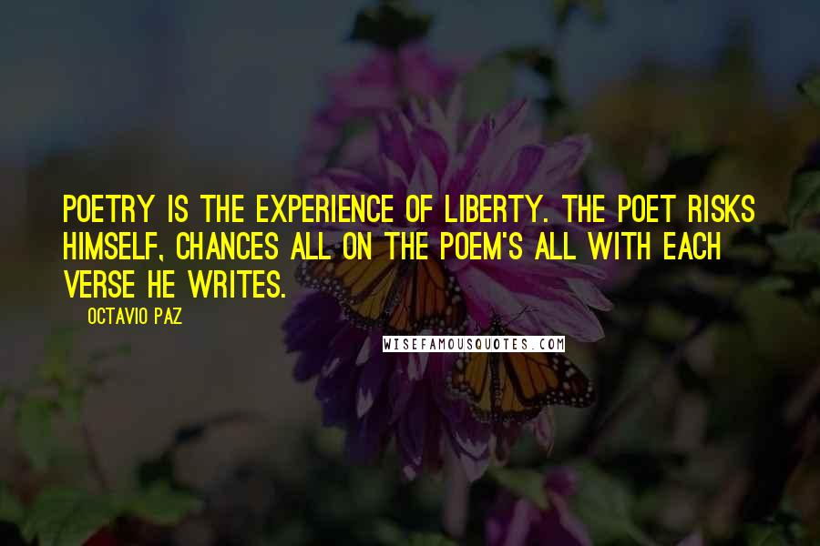 Octavio Paz Quotes: Poetry is the experience of liberty. The poet risks himself, chances all on the poem's all with each verse he writes.